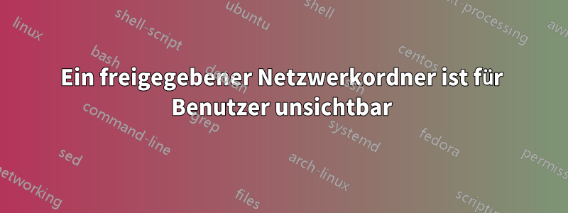 Ein freigegebener Netzwerkordner ist für Benutzer unsichtbar