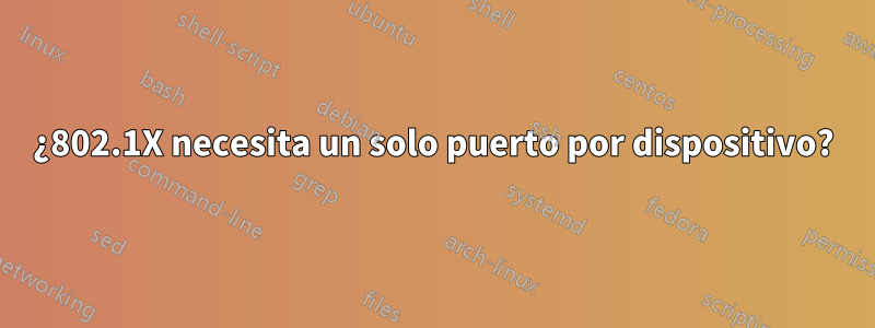 ¿802.1X necesita un solo puerto por dispositivo?