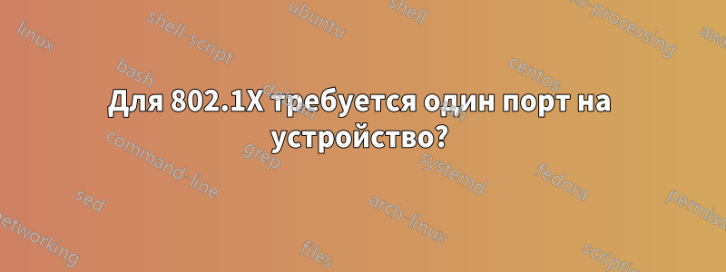 Для 802.1X требуется один порт на устройство?