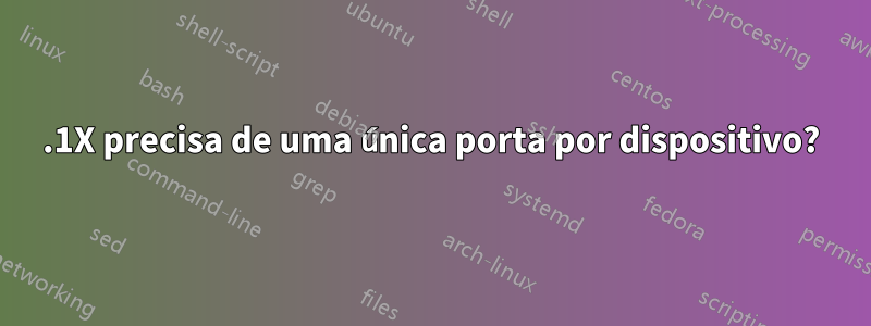 802.1X precisa de uma única porta por dispositivo?