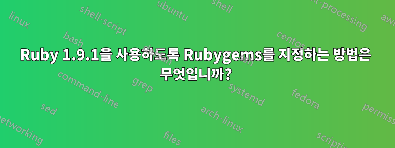 Ruby 1.9.1을 사용하도록 Rubygems를 지정하는 방법은 무엇입니까?