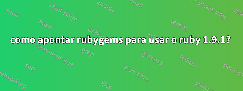 como apontar rubygems para usar o ruby ​​1.9.1?