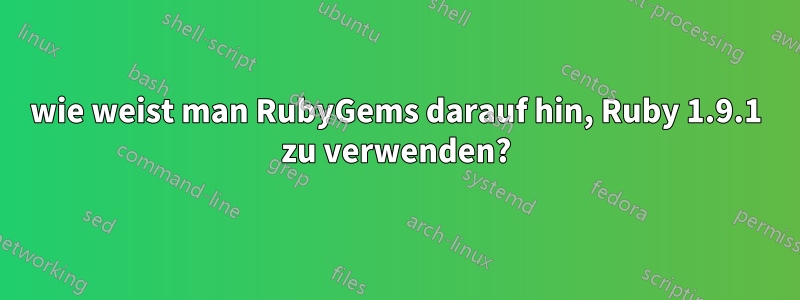 wie weist man RubyGems darauf hin, Ruby 1.9.1 zu verwenden?