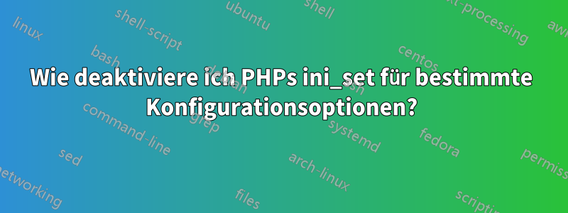 Wie deaktiviere ich PHPs ini_set für bestimmte Konfigurationsoptionen?