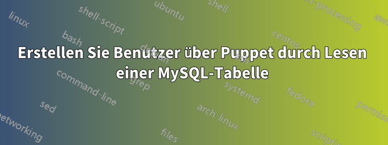 Erstellen Sie Benutzer über Puppet durch Lesen einer MySQL-Tabelle