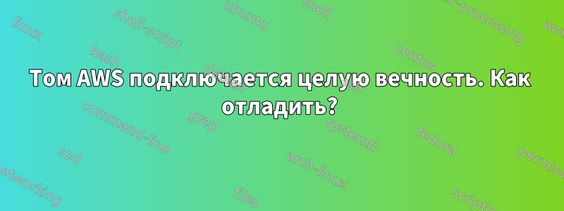 Том AWS подключается целую вечность. Как отладить?