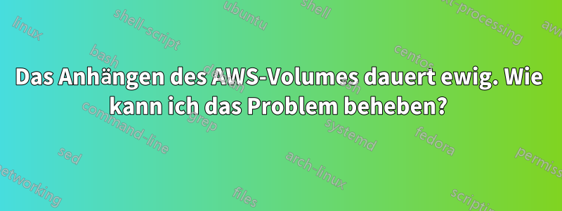 Das Anhängen des AWS-Volumes dauert ewig. Wie kann ich das Problem beheben?