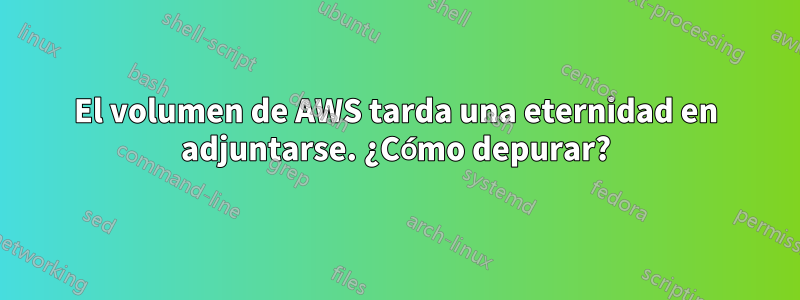 El volumen de AWS tarda una eternidad en adjuntarse. ¿Cómo depurar?