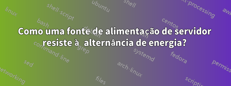 Como uma fonte de alimentação de servidor resiste à alternância de energia?