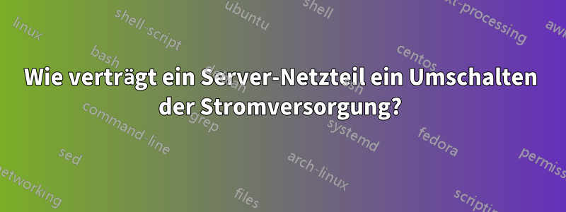 Wie verträgt ein Server-Netzteil ein Umschalten der Stromversorgung?