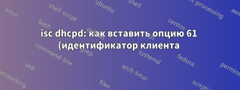 isc dhcpd: как вставить опцию 61 (идентификатор клиента) в dhcpoffer