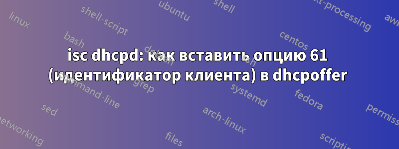 isc dhcpd: как вставить опцию 61 (идентификатор клиента) в dhcpoffer