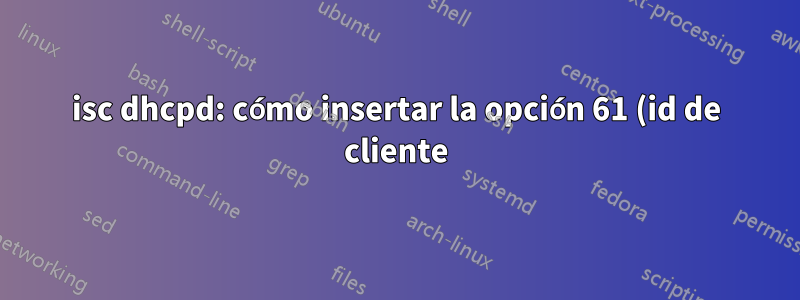 isc dhcpd: cómo insertar la opción 61 (id de cliente) en dhcpoffer