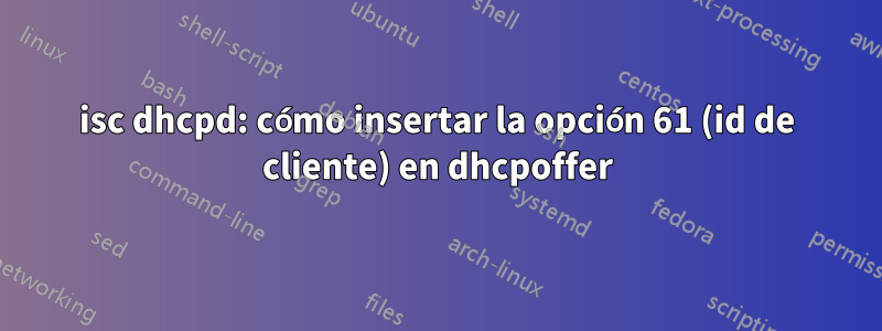 isc dhcpd: cómo insertar la opción 61 (id de cliente) en dhcpoffer