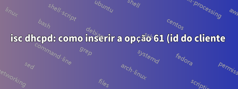 isc dhcpd: como inserir a opção 61 (id do cliente) no dhcpoffer