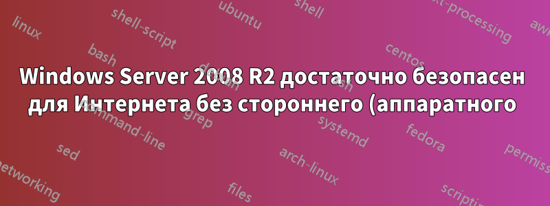 Windows Server 2008 R2 достаточно безопасен для Интернета без стороннего (аппаратного) брандмауэра