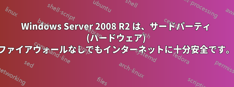 Windows Server 2008 R2 は、サードパーティ (ハードウェア) ファイアウォールなしでもインターネットに十分安全です。