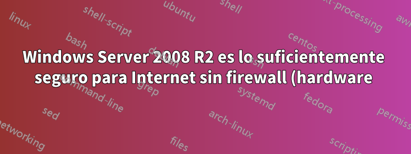 Windows Server 2008 R2 es lo suficientemente seguro para Internet sin firewall (hardware) de terceros