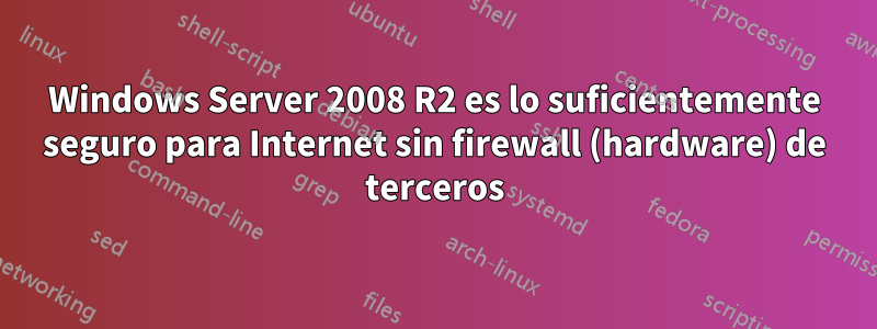 Windows Server 2008 R2 es lo suficientemente seguro para Internet sin firewall (hardware) de terceros