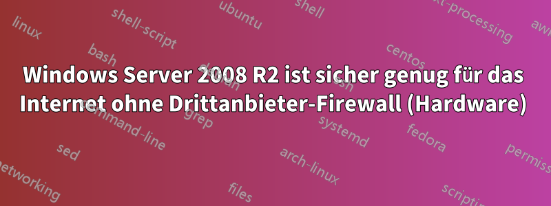 Windows Server 2008 R2 ist sicher genug für das Internet ohne Drittanbieter-Firewall (Hardware)