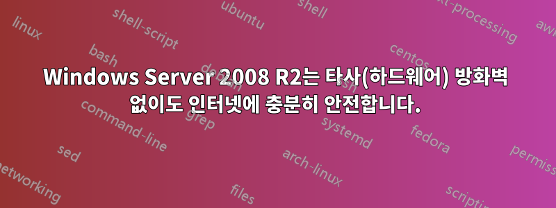 Windows Server 2008 R2는 타사(하드웨어) 방화벽 없이도 인터넷에 충분히 안전합니다.