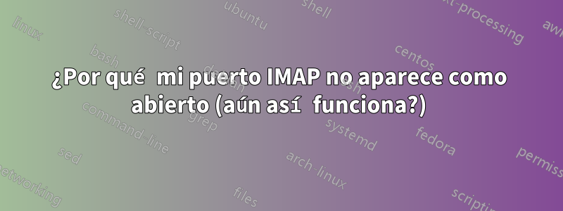 ¿Por qué mi puerto IMAP no aparece como abierto (aún así funciona?)