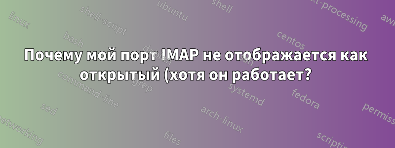 Почему мой порт IMAP не отображается как открытый (хотя он работает?)