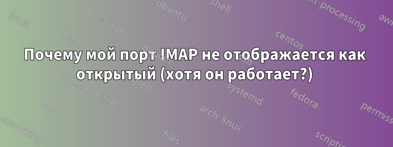 Почему мой порт IMAP не отображается как открытый (хотя он работает?)