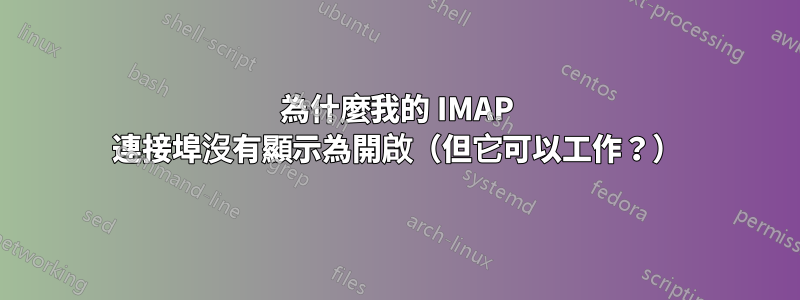 為什麼我的 IMAP 連接埠沒有顯示為開啟（但它可以工作？）