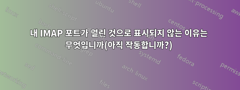 내 IMAP 포트가 열린 것으로 표시되지 않는 이유는 무엇입니까(아직 작동합니까?)