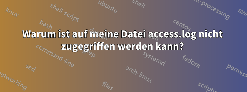 Warum ist auf meine Datei access.log nicht zugegriffen werden kann?