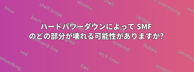 ハードパワーダウンによって SMF のどの部分が壊れる可能性がありますか?