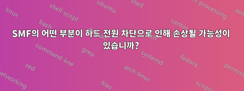 SMF의 어떤 부분이 하드 전원 차단으로 인해 손상될 가능성이 있습니까?