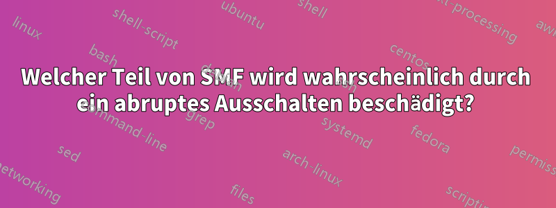 Welcher Teil von SMF wird wahrscheinlich durch ein abruptes Ausschalten beschädigt?