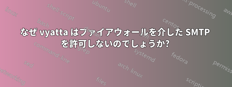 なぜ vyatta はファイアウォールを介した SMTP を許可しないのでしょうか?