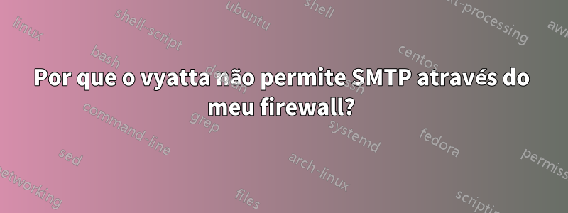 Por que o vyatta não permite SMTP através do meu firewall?