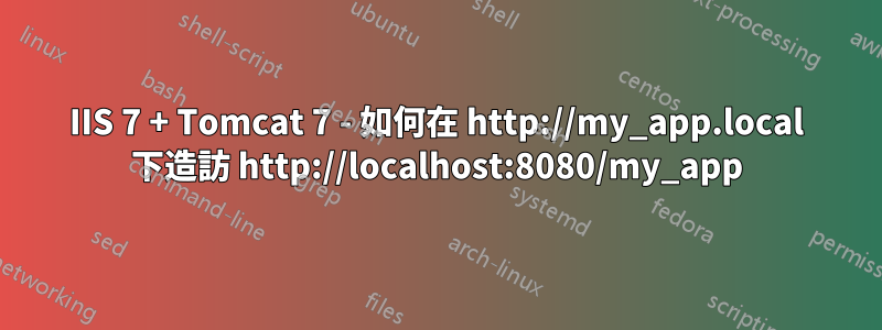 IIS 7 + Tomcat 7 - 如何在 http://my_app.local 下造訪 http://localhost:8080/my_app