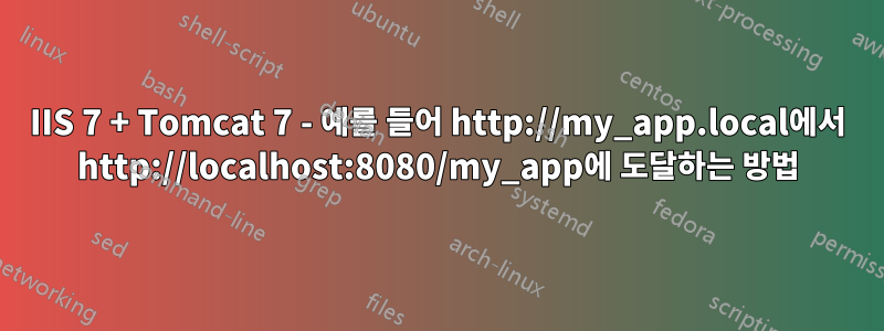 IIS 7 + Tomcat 7 - 예를 들어 http://my_app.local에서 http://localhost:8080/my_app에 도달하는 방법