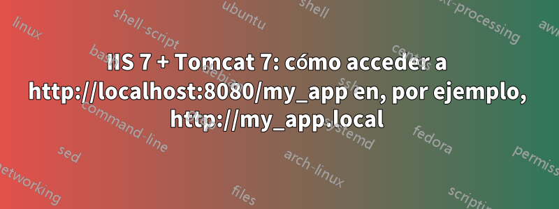 IIS 7 + Tomcat 7: cómo acceder a http://localhost:8080/my_app en, por ejemplo, http://my_app.local