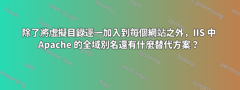 除了將虛擬目錄逐一加入到每個網站之外，IIS 中 Apache 的全域別名還有什麼替代方案？