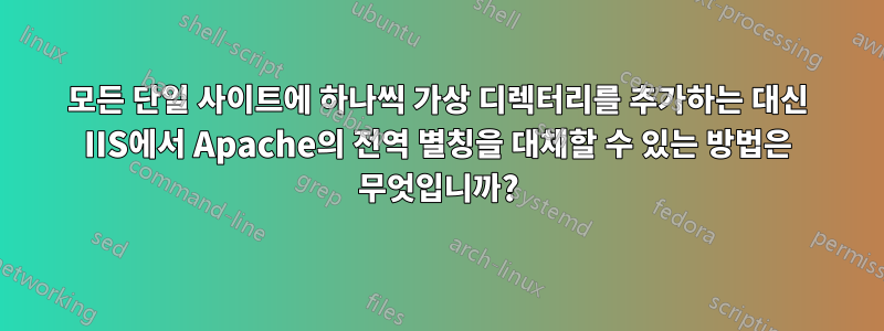 모든 단일 사이트에 하나씩 가상 디렉터리를 추가하는 대신 IIS에서 Apache의 전역 별칭을 대체할 수 있는 방법은 무엇입니까?