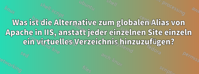 Was ist die Alternative zum globalen Alias ​​von Apache in IIS, anstatt jeder einzelnen Site einzeln ein virtuelles Verzeichnis hinzuzufügen?