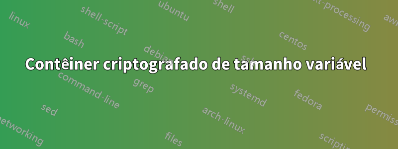 Contêiner criptografado de tamanho variável 