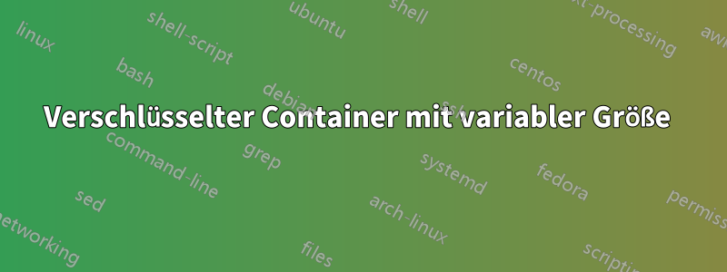 Verschlüsselter Container mit variabler Größe 