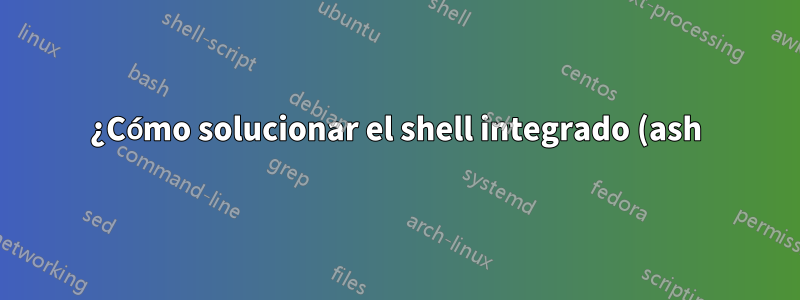 ¿Cómo solucionar el shell integrado (ash) de BusyBox v1.17.1 (Ubuntu 1:1.17.1-10ubuntu1) Ingrese 'ayuda' para obtener una lista de comandos integrados?