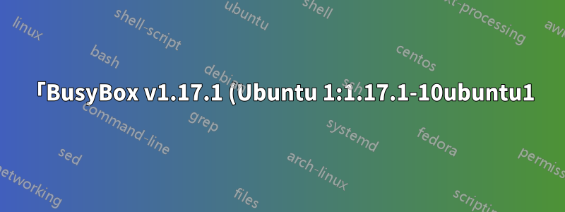 「BusyBox v1.17.1 (Ubuntu 1:1.17.1-10ubuntu1) 組み込みシェル (ash) 組み込みコマンドの一覧を表示するには「help」と入力してください」を修正する方法