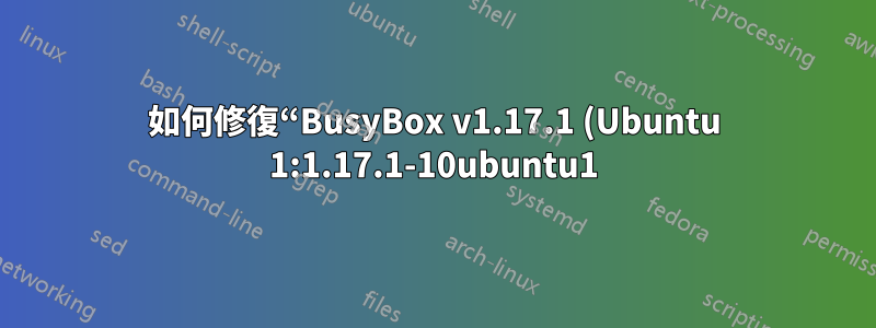 如何修復“BusyBox v1.17.1 (Ubuntu 1:1.17.1-10ubuntu1) 內建 shell (ash) 輸入‘help’以獲取內建命令列表?”