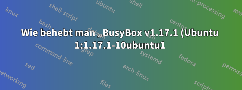 Wie behebt man „BusyBox v1.17.1 (Ubuntu 1:1.17.1-10ubuntu1) integrierte Shell (ash) Geben Sie ‚Hilfe‘ ein, um eine Liste der integrierten Befehle zu erhalten?“
