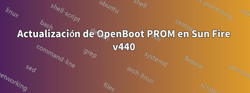 Actualización de OpenBoot PROM en Sun Fire v440