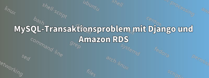 MySQL-Transaktionsproblem mit Django und Amazon RDS